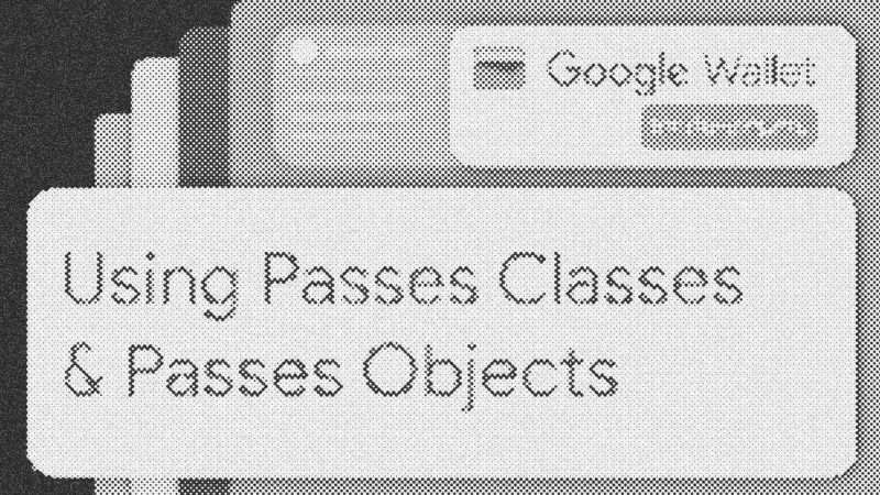 Crafting Digital Passes: A Deep Dive into Google Wallet API's Class and Object Paradigm